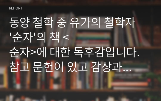 동양 철학 중 유가의 철학자 &#039;순자&#039;의 책 &lt;순자&gt;에 대한 독후감입니다. 참고 문헌이 있고 감상과 적용이 자세히 적혀 있습니다.