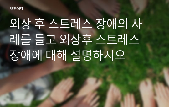 외상 후 스트레스 장애의 사례를 들고 외상후 스트레스 장애에 대해 설명하시오