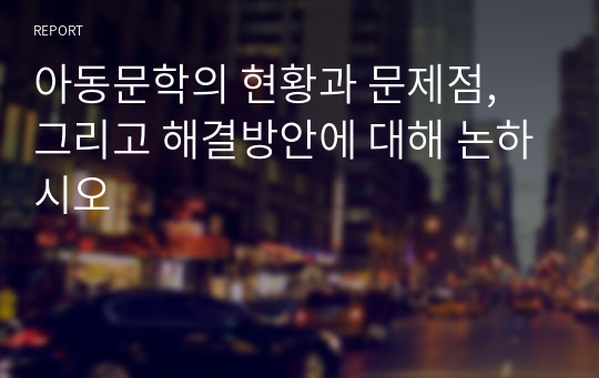 아동문학의 현황과 문제점, 그리고 해결방안에 대해 논하시오