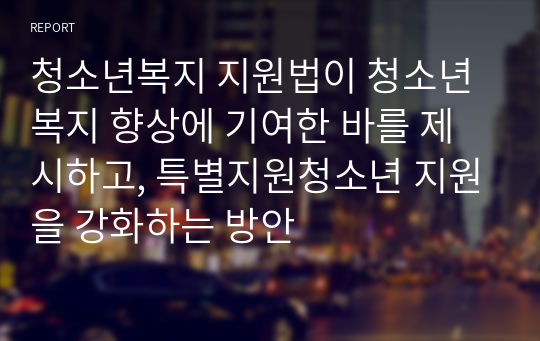 청소년복지 지원법이 청소년복지 향상에 기여한 바를 제시하고, 특별지원청소년 지원을 강화하는 방안