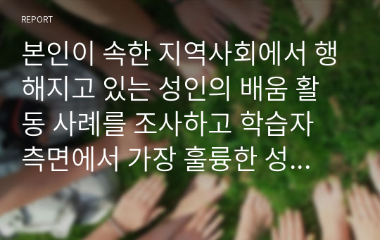 본인이 속한 지역사회에서 행해지고 있는 성인의 배움 활동 사례를 조사하고 학습자 측면에서 가장 훌륭한 성인 교육자에