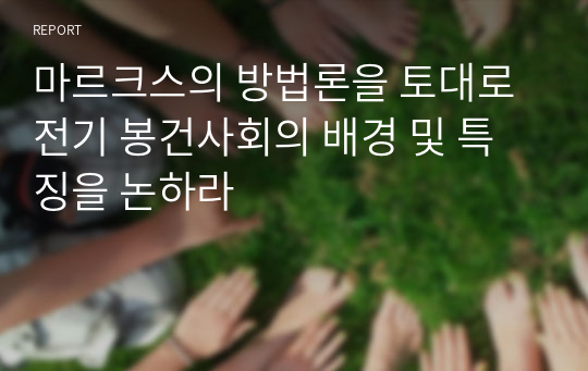 마르크스의 방법론을 토대로 전기 봉건사회의 배경 및 특징을 논하라