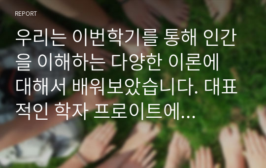 우리는 이번학기를 통해 인간을 이해하는 다양한 이론에 대해서 배워보았습니다. 대표적인 학자 프로이트에 따르면 인간은 누구나 불안을 감소시키기 위해 방어기제(defense mechanism)사용한다고 하였습니다. 프로이트가 소개한 총10개의 방어기제 중에서 자신의 일상에서 가장 많이 사용하는 방어기제가 무엇인지 실제 경험담을 사례로 들어 소개하고 그 방어기제