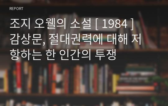 조지 오웰의 소설 [ 1984 ] 감상문, 절대권력에 대해 저항하는 한 인간의 투쟁