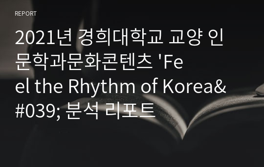 2021년 경희대학교 교양 인문학과문화콘텐츠 &#039;Feel the Rhythm of Korea&#039; 분석 리포트