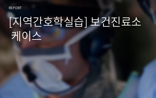 [지역간호학실습] 보건진료소 케이스