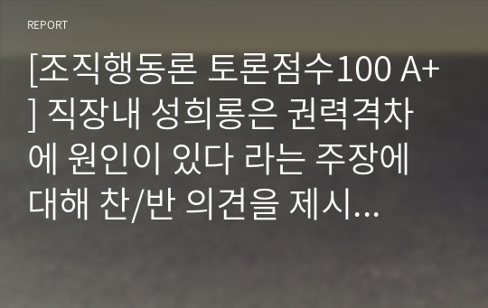 [조직행동론 토론점수100 A+] 직장내 성희롱은 권력격차에 원인이 있다 라는 주장에 대해 찬/반 의견을 제시하고 1) 찬성하는 경우, 그 이유를, 2) 반대하는 경우에는 반대를 하는 이유를 제시하시오.