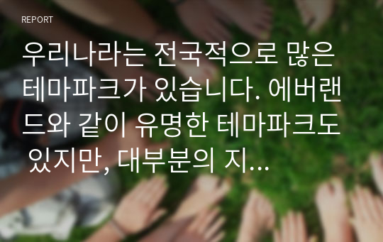 우리나라는 전국적으로 많은 테마파크가 있습니다. 에버랜드와 같이 유명한 테마파크도 있지만, 대부분의 지역 테마파크