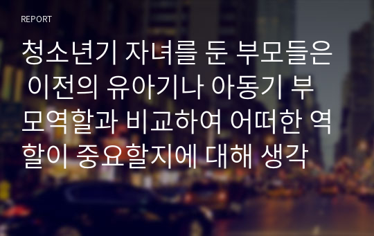 청소년기 자녀를 둔 부모들은 이전의 유아기나 아동기 부모역할과 비교하여 어떠한 역할이 중요할지에 대해 생각