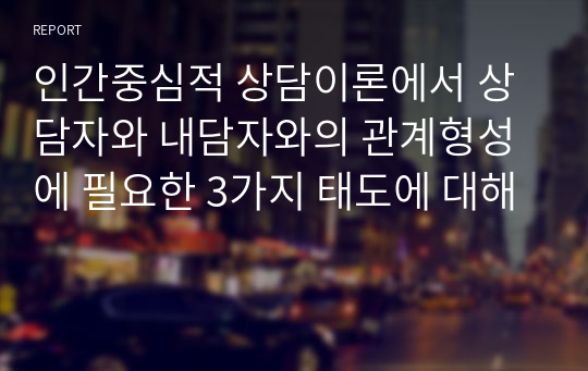 인간중심적 상담이론에서 상담자와 내담자와의 관계형성에 필요한 3가지 태도에 대해