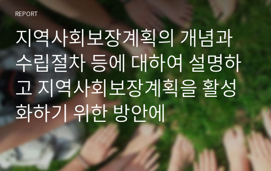 지역사회보장계획의 개념과 수립절차 등에 대하여 설명하고 지역사회보장계획을 활성화하기 위한 방안에