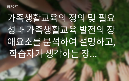 가족생활교육의 정의 및 필요성과 가족생활교육 발전의 장애요소를 분석하여 설명하고, 학습자가 생각하는 장애요소를