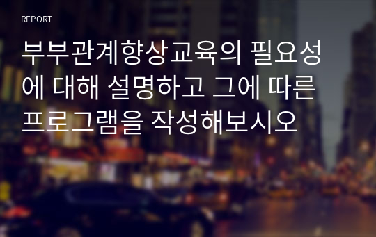 부부관계향상교육의 필요성에 대해 설명하고 그에 따른 프로그램을 작성해보시오