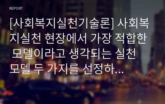 [사회복지실천기술론] 사회복지실천 현장에서 가장 적합한 모델이라고 생각되는 실천 모델 두 가지를 선정하여 비교해 보고, 해당 모델의 유용성과 한계점에 대해 논하시오 (심리사회 모델, 인지행동 모델 선정)