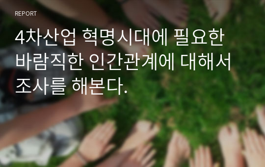 4차산업 혁명시대에 필요한 바람직한 인간관계에 대해서 조사를 해본다. 