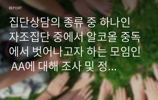 집단상담의 종류 중 하나인 자조집단 중에서 알코올 중독에서 벗어나고자 하는 모임인 AA에 대해 조사 및 정리해주시기 바랍니다.