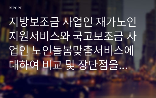 지방보조금 사업인 재가노인지원서비스와 국고보조금 사업인 노인돌봄맞춤서비스에 대하여 비교 및 장단점을 기술