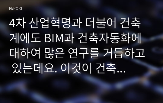 4차 산업혁명과 더불어 건축계에도 BIM과 건축자동화에 대하여 많은 연구를 거듭하고 있는데요. 이것이 건축산업에 어떤 변화를 가지고 올지에 대하여 여러분의 의견을 A4용지 4매이내로 제출해 주시면 됩니다. 