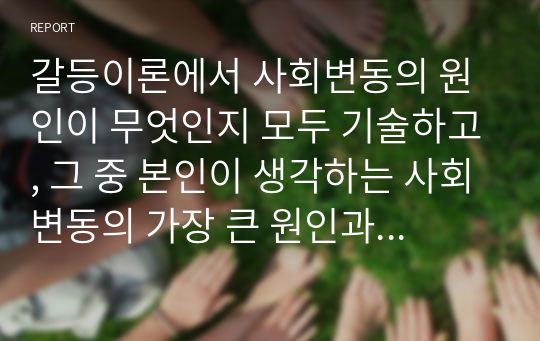 갈등이론에서 사회변동의 원인이 무엇인지 모두 기술하고, 그 중 본인이 생각하는 사회변동의 가장 큰 원인과 그 이유