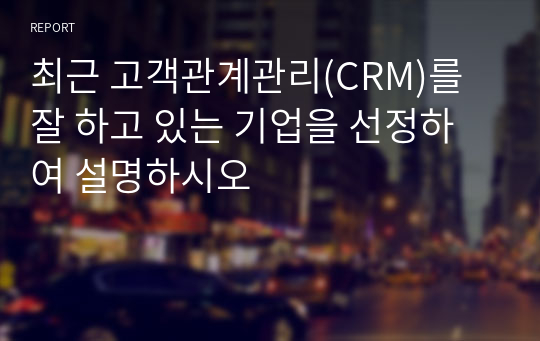 최근 고객관계관리(CRM)를 잘 하고 있는 기업을 선정하여 설명하시오