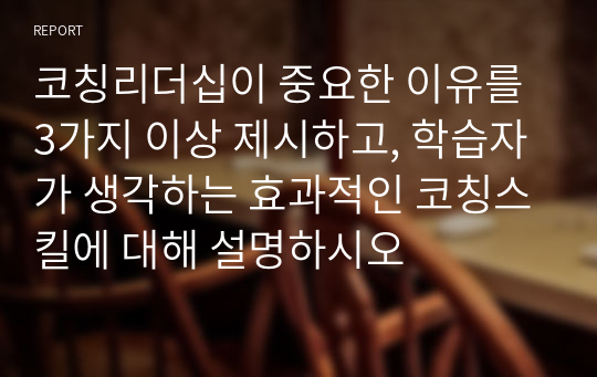 코칭리더십이 중요한 이유를 3가지 이상 제시하고, 학습자가 생각하는 효과적인 코칭스킬에 대해 설명하시오