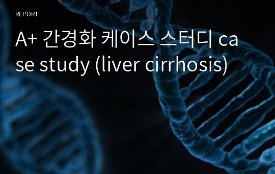 A+ 간경화 케이스 스터디 case study (liver cirrhosis)