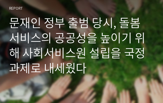 문재인 정부 출범 당시, 돌봄 서비스의 공공성을 높이기 위해 사회서비스원 설립을 국정과제로 내세웠다