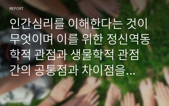 인간심리를 이해한다는 것이 무엇이며 이를 위한 정신역동학적 관점과 생물학적 관점 간의 공통점과 차이점을 기술