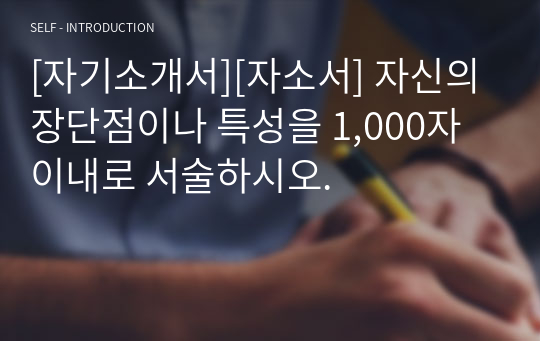 [자기소개서][자소서] 자신의 장단점이나 특성을 1,000자 이내로 서술하시오.