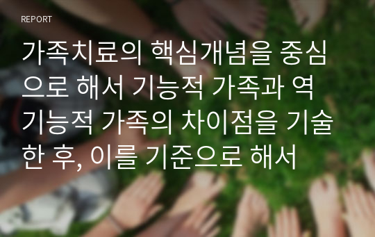 가족치료의 핵심개념을 중심으로 해서 기능적 가족과 역기능적 가족의 차이점을 기술한 후, 이를 기준으로 해서