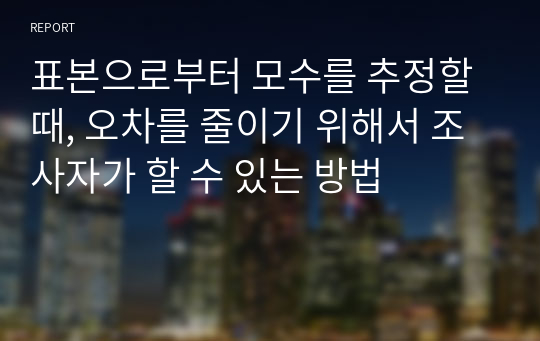 표본으로부터 모수를 추정할 때, 오차를 줄이기 위해서 조사자가 할 수 있는 방법