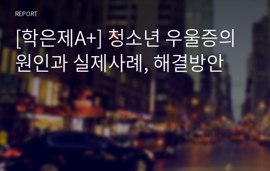 [학은제A+] 청소년 우울증의 원인과 실제사례, 해결방안