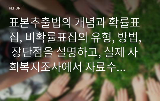 표본추출법의 개념과 확률표집, 비확률표집의 유형, 방법, 장단점을 설명하고, 실제 사회복지조사에서 자료수집을