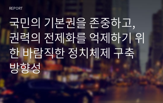 국민의 기본권을 존중하고, 권력의 전제화를 억제하기 위한 바람직한 정치체제 구축 방향성