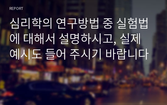 심리학의 연구방법 중 실험법에 대해서 설명하시고, 실제 예시도 들어 주시기 바랍니다