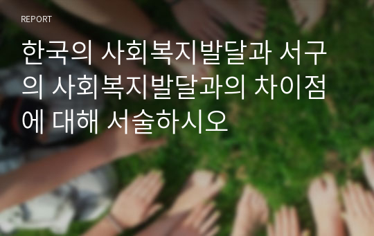 한국의 사회복지발달과 서구의 사회복지발달과의 차이점에 대해 서술하시오