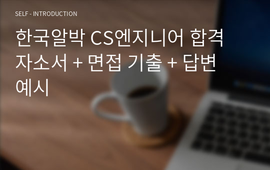 한국알박 CS엔지니어 합격 자소서 + 면접 기출 + 답변 예시