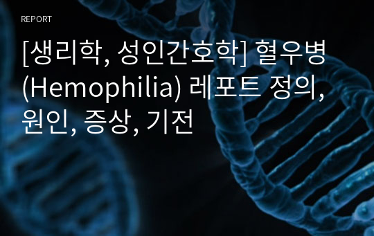 [생리학, 성인간호학] 혈우병 (Hemophilia) 레포트 정의, 원인, 증상, 기전