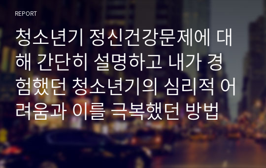 청소년기 정신건강문제에 대해 간단히 설명하고 내가 경험했던 청소년기의 심리적 어려움과 이를 극복했던 방법