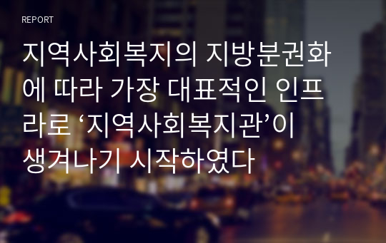 지역사회복지의 지방분권화에 따라 가장 대표적인 인프라로 ‘지역사회복지관’이 생겨나기 시작하였다