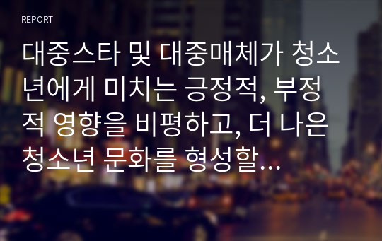 대중스타 및 대중매체가 청소년에게 미치는 긍정적, 부정적 영향을 비평하고, 더 나은 청소년 문화를 형성할 수 있는 대안