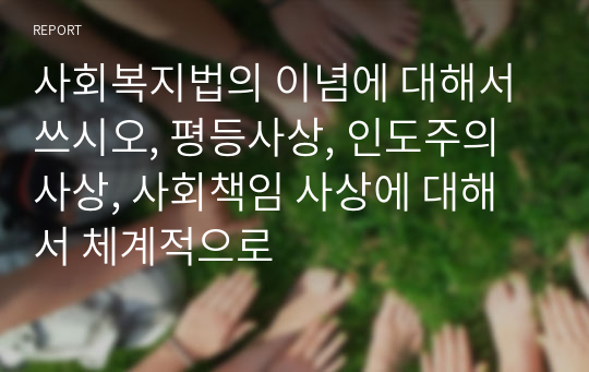 사회복지법의 이념에 대해서 쓰시오, 평등사상, 인도주의 사상, 사회책임 사상에 대해서 체계적으로