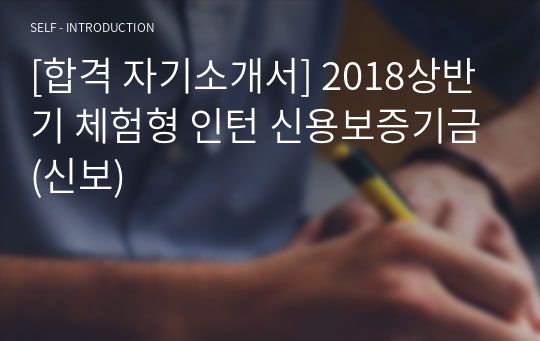 [합격 자기소개서] 2018상반기 체험형 인턴 신용보증기금(신보)