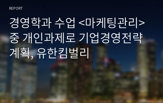 경영학과 수업 &lt;마케팅관리&gt; 중 개인과제로 기업경영전략계획, 유한킴벌리