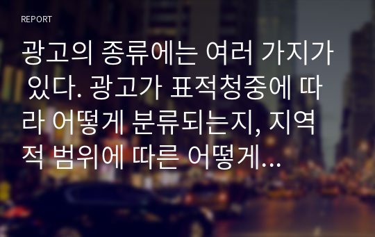 광고의 종류에는 여러 가지가 있다. 광고가 표적청중에 따라 어떻게 분류되는지, 지역적 범위에 따른 어떻게 분류