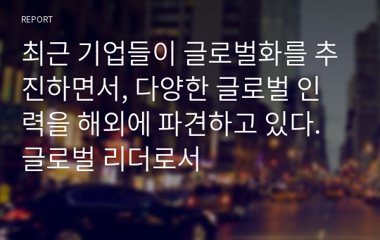 최근 기업들이 글로벌화를 추진하면서, 다양한 글로벌 인력을 해외에 파견하고 있다. 글로벌 리더로서