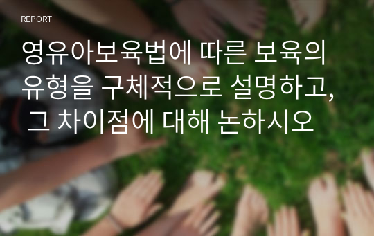 영유아보육법에 따른 보육의 유형을 구체적으로 설명하고, 그 차이점에 대해 논하시오