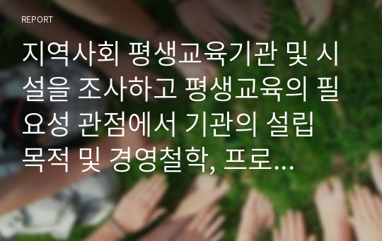 지역사회 평생교육기관 및 시설을 조사하고 평생교육의 필요성 관점에서 기관의 설립 목적 및 경영철학, 프로그램 운영 현황 및 문제점, 사회에의 기여도 등을 조사한다.