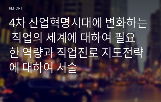 4차 산업혁명시대에 변화하는 직업의 세계에 대하여 필요한 역량과 직업진로 지도전략에 대하여 서술