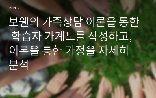 보웬의 가족상담 이론을 통한 학습자 가계도를 작성하고, 이론을 통한 가정을 자세히 분석